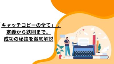 「キャッチコピーの全て」：定義から鉄則まで、成功の秘訣を徹底解説